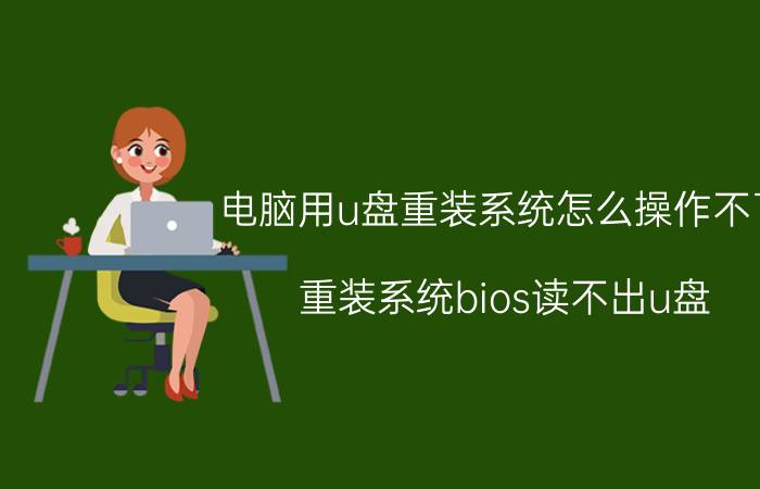 电脑用u盘重装系统怎么操作不了 重装系统bios读不出u盘？